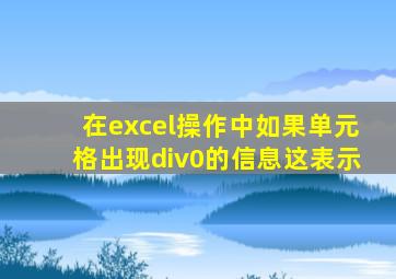在excel操作中如果单元格出现div0的信息这表示