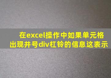 在excel操作中如果单元格出现井号div杠铃的信息这表示