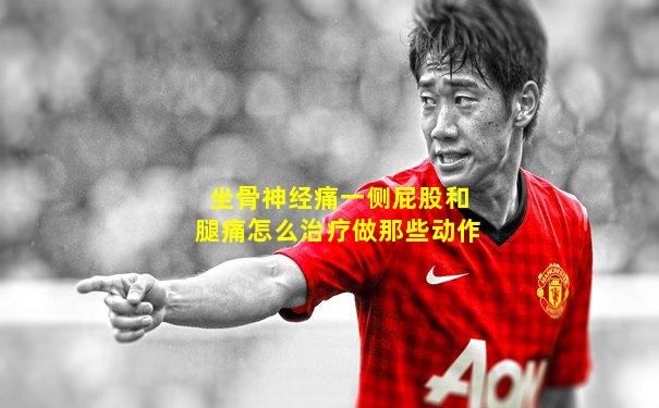 坐骨神经痛一侧屁股和腿痛怎么治疗做那些动作