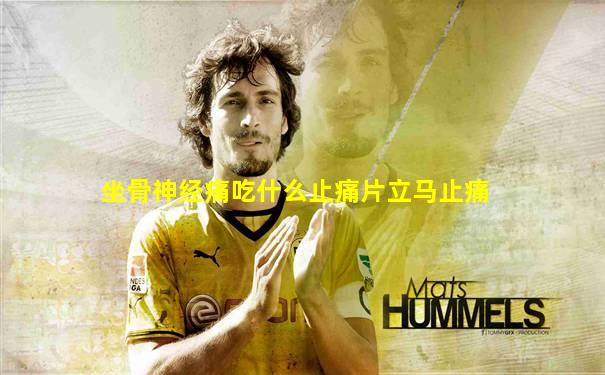 坐骨神经痛吃什么止痛片立马止痛