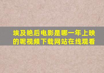 埃及艳后电影是哪一年上映的呢视频下载网站在线观看