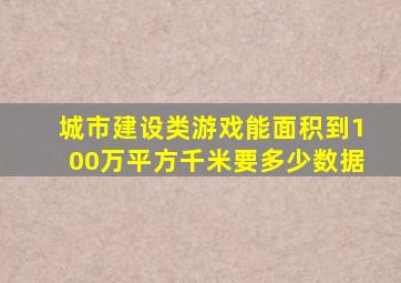 城市建设类游戏能面积到100万平方千米要多少数据