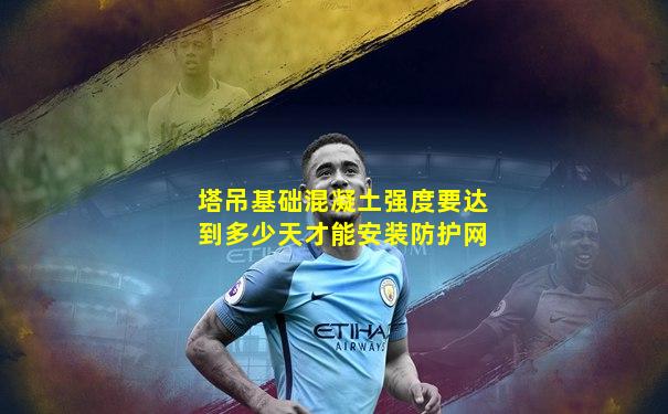 塔吊基础混凝土强度要达到多少天才能安装防护网