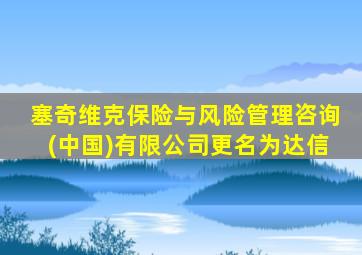 塞奇维克保险与风险管理咨询(中国)有限公司更名为达信