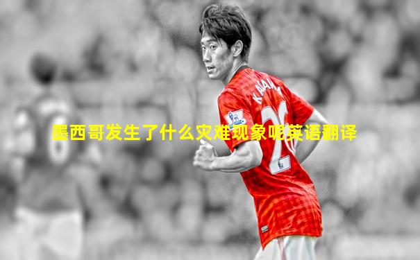 墨西哥发生了什么灾难现象呢英语翻译