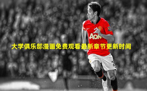大学俱乐部漫画免费观看最新章节更新时间