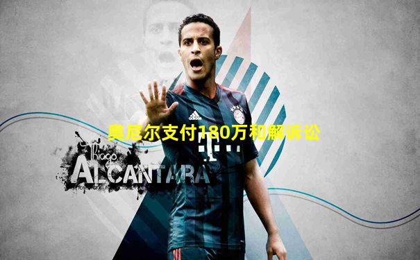 奥尼尔支付180万和解诉讼
