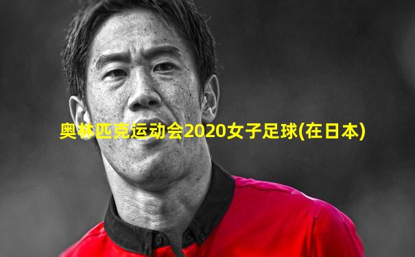 奥林匹克运动会2020女子足球(在日本)