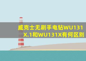 威克士无刷手电钻WU131X.1和WU131X有何区别