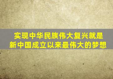 实现中华民族伟大复兴就是新中国成立以来最伟大的梦想