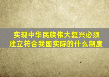 实现中华民族伟大复兴必须建立符合我国实际的什么制度