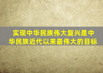 实现中华民族伟大复兴是中华民族近代以来最伟大的目标