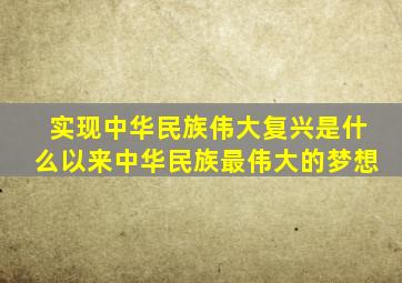 实现中华民族伟大复兴是什么以来中华民族最伟大的梦想