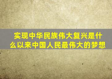 实现中华民族伟大复兴是什么以来中国人民最伟大的梦想