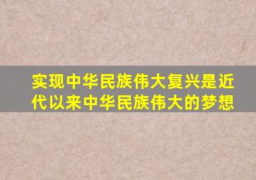 实现中华民族伟大复兴是近代以来中华民族伟大的梦想