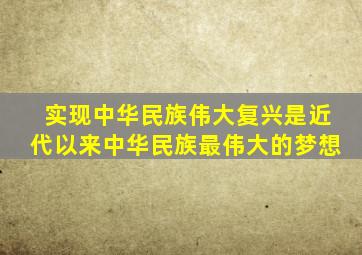 实现中华民族伟大复兴是近代以来中华民族最伟大的梦想