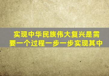 实现中华民族伟大复兴是需要一个过程一步一步实现其中