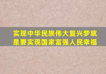 实现中华民族伟大复兴梦就是要实现国家富强人民幸福