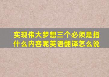 实现伟大梦想三个必须是指什么内容呢英语翻译怎么说