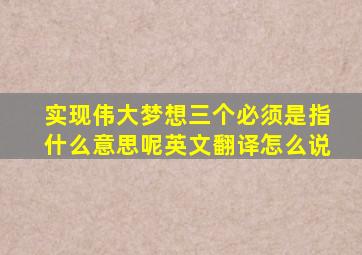 实现伟大梦想三个必须是指什么意思呢英文翻译怎么说