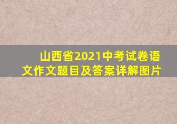 山西省2021中考试卷语文作文题目及答案详解图片
