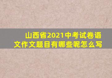 山西省2021中考试卷语文作文题目有哪些呢怎么写