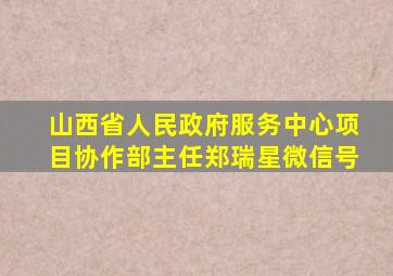 山西省人民政府服务中心项目协作部主任郑瑞星微信号
