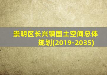 崇明区长兴镇国土空间总体规划(2019-2035)
