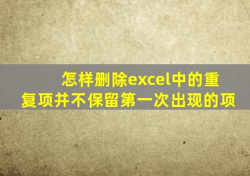 怎样删除excel中的重复项并不保留第一次出现的项