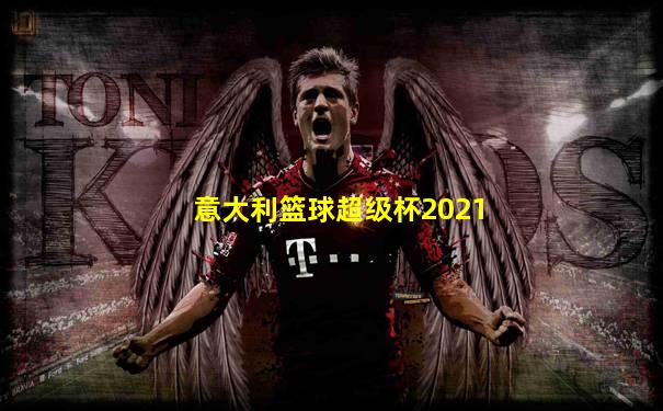 意大利篮球超级杯2021