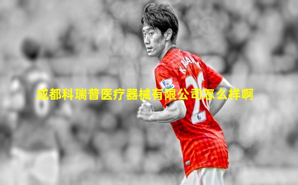 成都科瑞普医疗器械有限公司怎么样啊