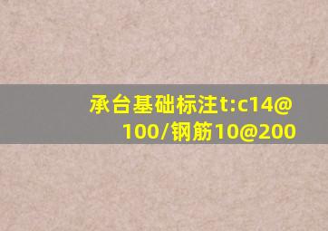 承台基础标注t:c14@100/钢筋10@200