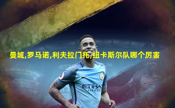 曼城,罗马诺,利夫拉门托,纽卡斯尔队哪个厉害