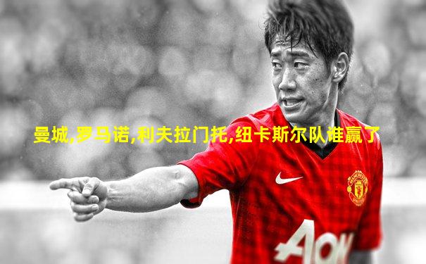 曼城,罗马诺,利夫拉门托,纽卡斯尔队谁赢了