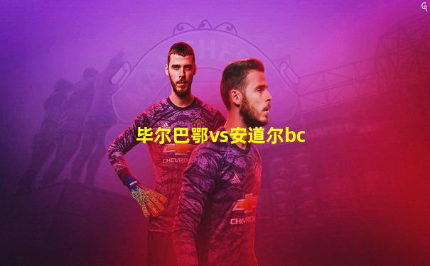 毕尔巴鄂vs安道尔bc