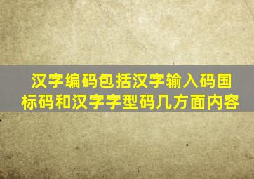 汉字编码包括汉字输入码国标码和汉字字型码几方面内容