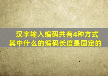 汉字输入编码共有4种方式其中什么的编码长度是固定的