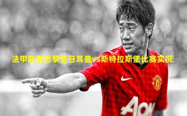 法甲联赛巴黎圣日耳曼vs斯特拉斯堡比赛实况