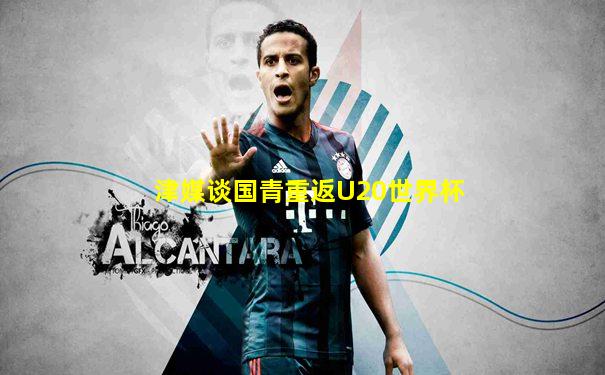 津媒谈国青重返U20世界杯