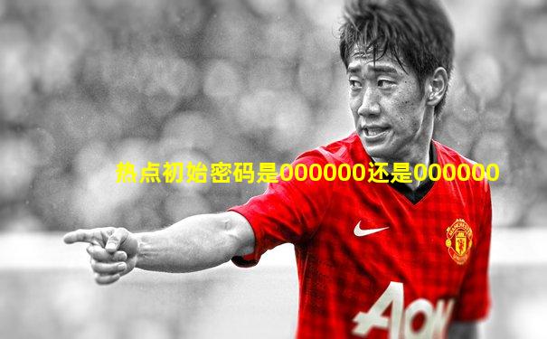 热点初始密码是000000还是000000