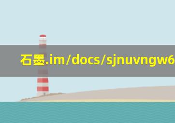 石墨.im/docs/sjnuvngw6msug5fy