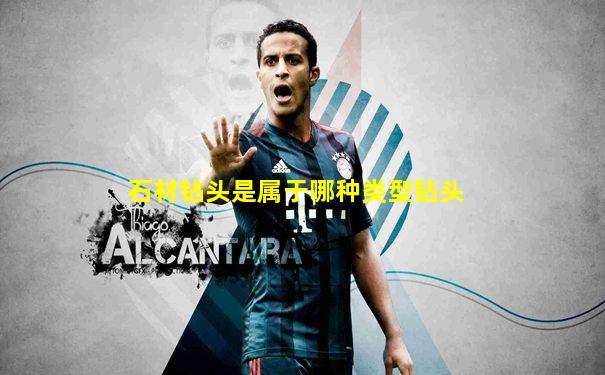 石材钻头是属于哪种类型钻头