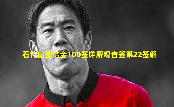 石竹山签谱全100签详解观音签第22签解