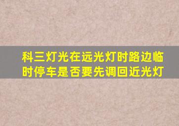 科三灯光在远光灯时路边临时停车是否要先调回近光灯