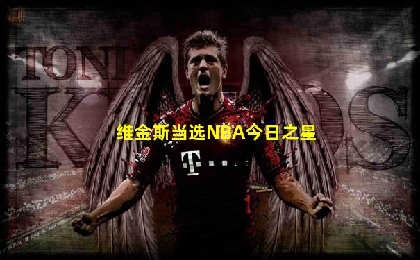 维金斯当选NBA今日之星