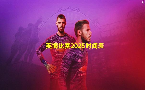 英博比赛2025时间表