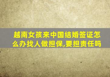 越南女孩来中国结婚签证怎么办找人做担保,要担责任吗