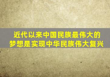 近代以来中国民族最伟大的梦想是实现中华民族伟大复兴