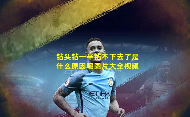 钻头钻一半钻不下去了是什么原因呢图片大全视频