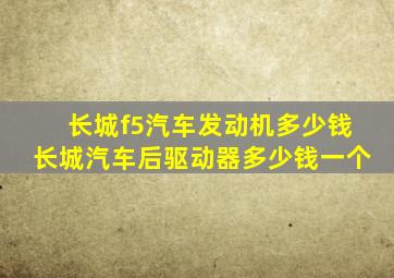 长城f5汽车发动机多少钱长城汽车后驱动器多少钱一个